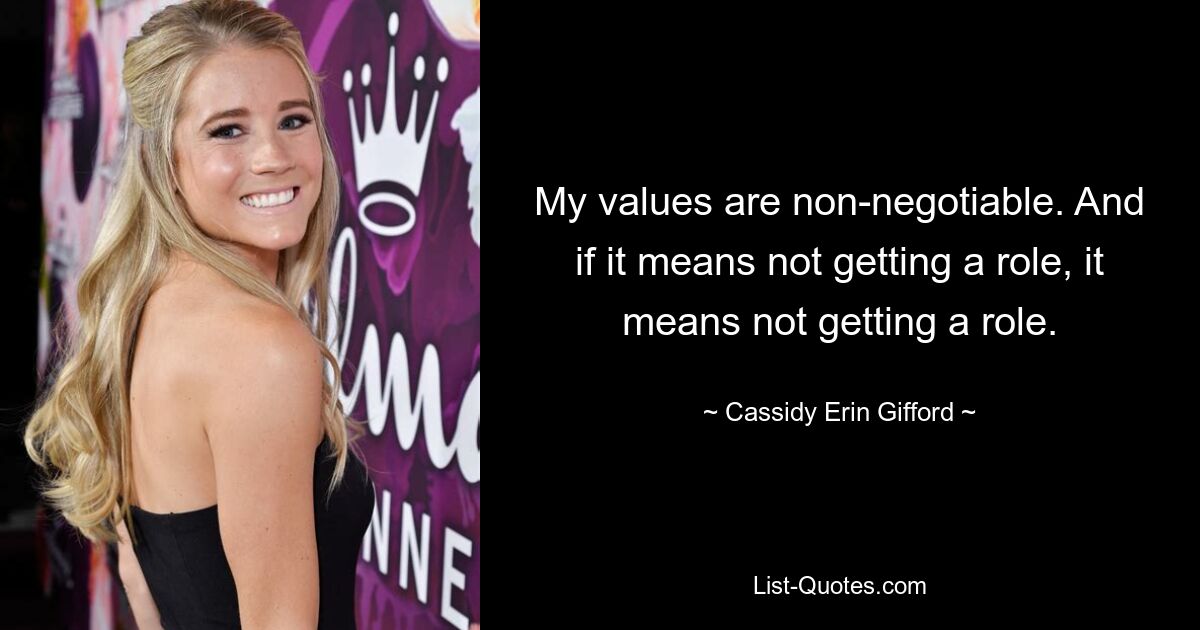 My values are non-negotiable. And if it means not getting a role, it means not getting a role. — © Cassidy Erin Gifford