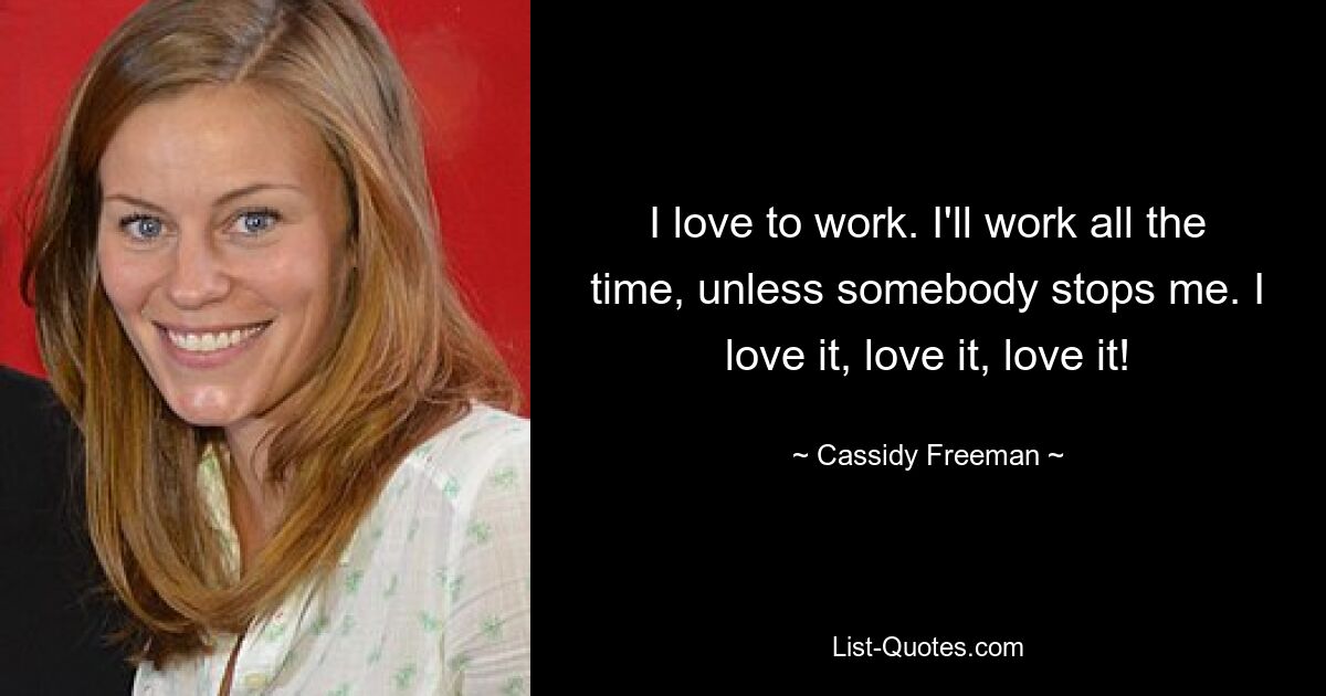 I love to work. I'll work all the time, unless somebody stops me. I love it, love it, love it! — © Cassidy Freeman