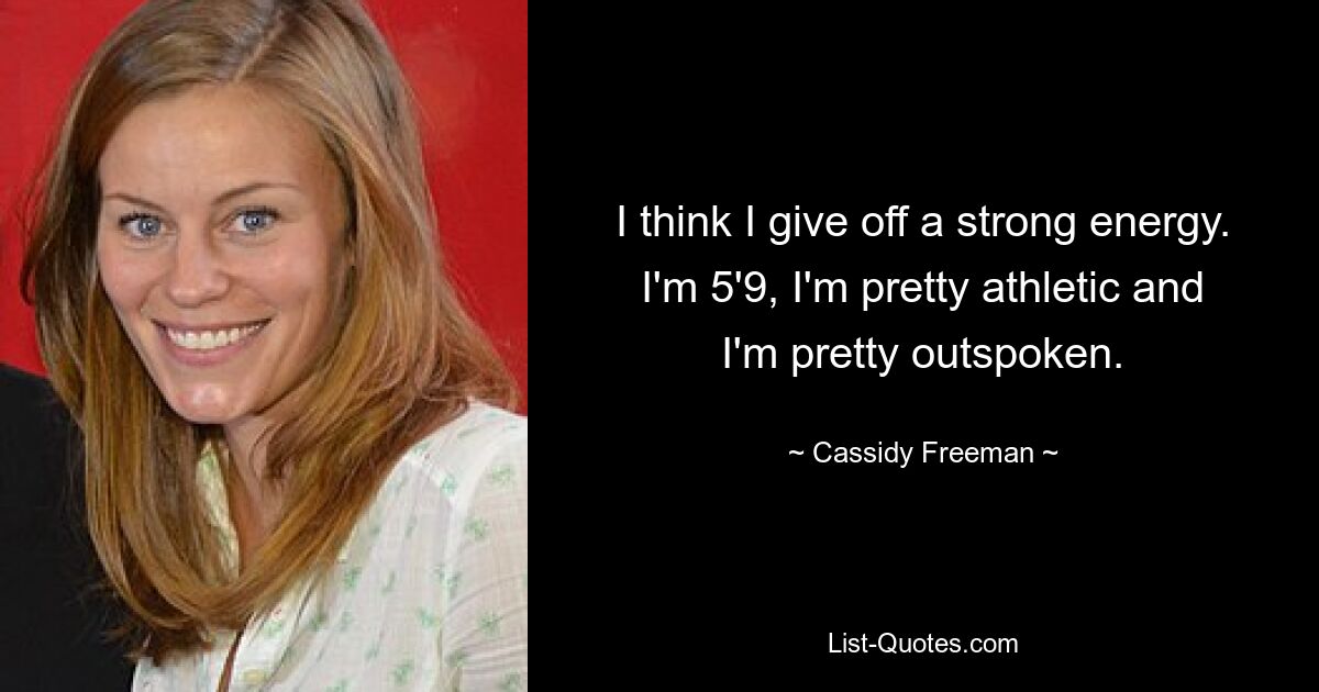 I think I give off a strong energy. I'm 5'9, I'm pretty athletic and I'm pretty outspoken. — © Cassidy Freeman