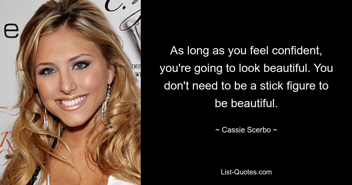 As long as you feel confident, you're going to look beautiful. You don't need to be a stick figure to be beautiful. — © Cassie Scerbo