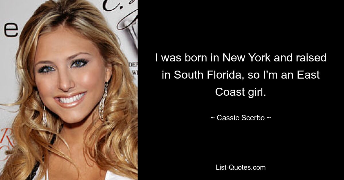 I was born in New York and raised in South Florida, so I'm an East Coast girl. — © Cassie Scerbo