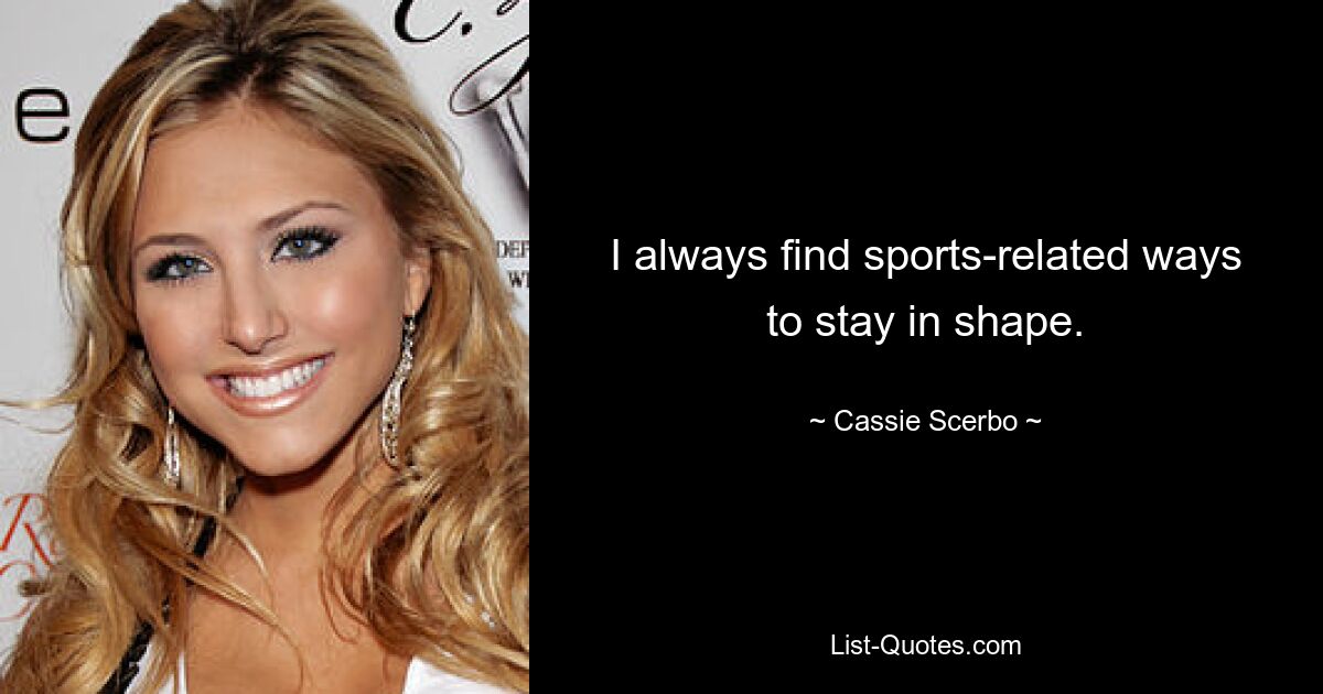 I always find sports-related ways to stay in shape. — © Cassie Scerbo