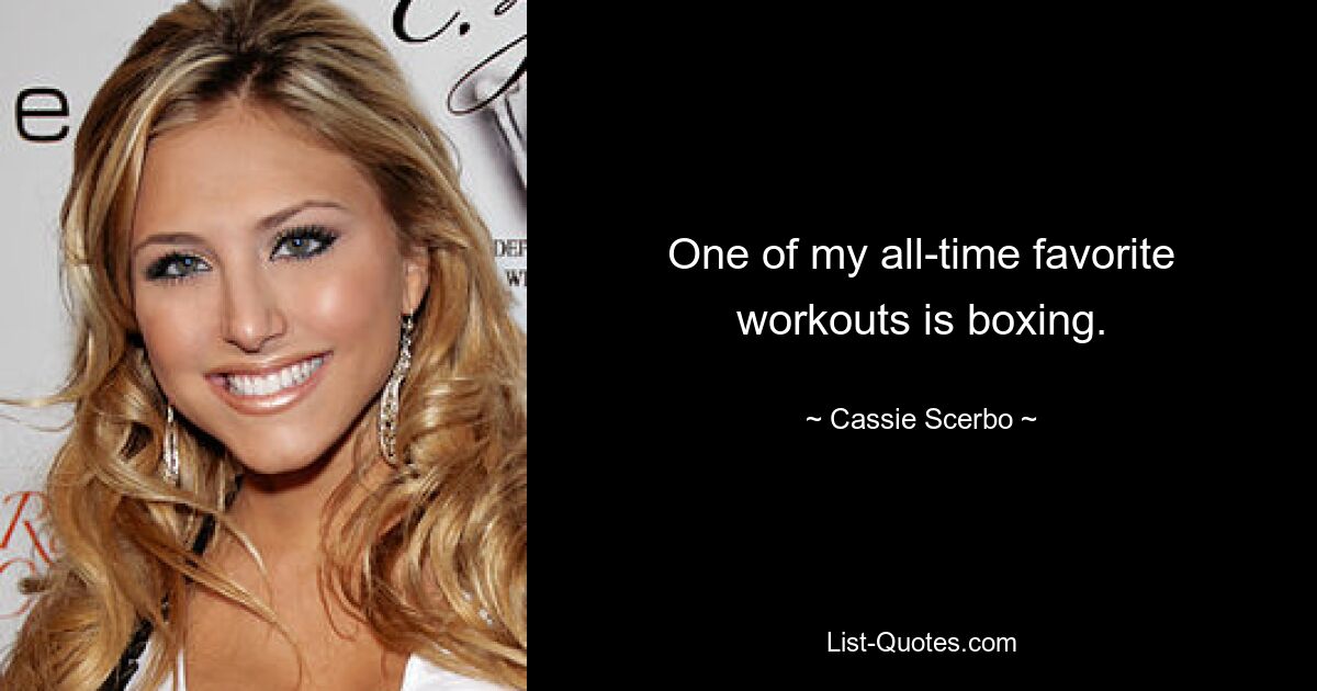 One of my all-time favorite workouts is boxing. — © Cassie Scerbo