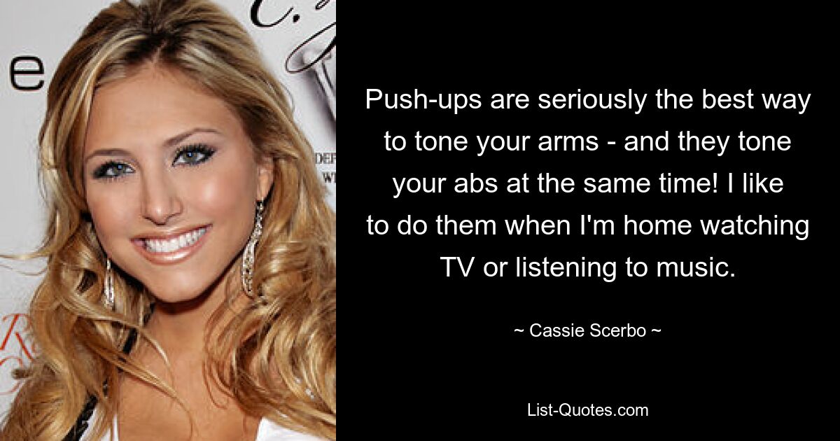 Push-ups are seriously the best way to tone your arms - and they tone your abs at the same time! I like to do them when I'm home watching TV or listening to music. — © Cassie Scerbo