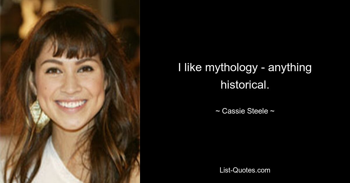 I like mythology - anything historical. — © Cassie Steele