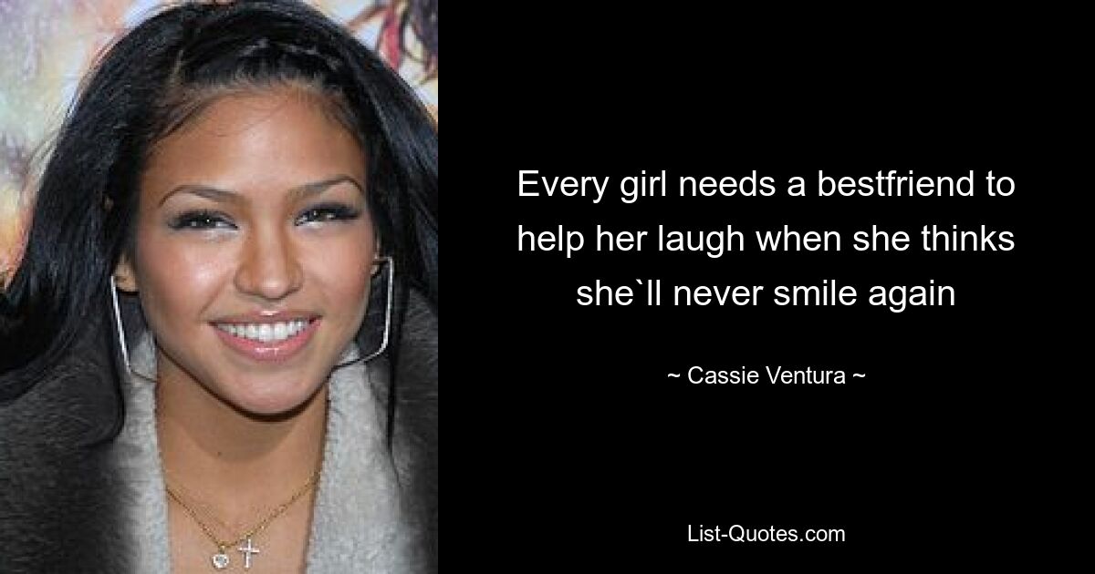 Every girl needs a bestfriend to
help her laugh when she thinks
she`ll never smile again — © Cassie Ventura