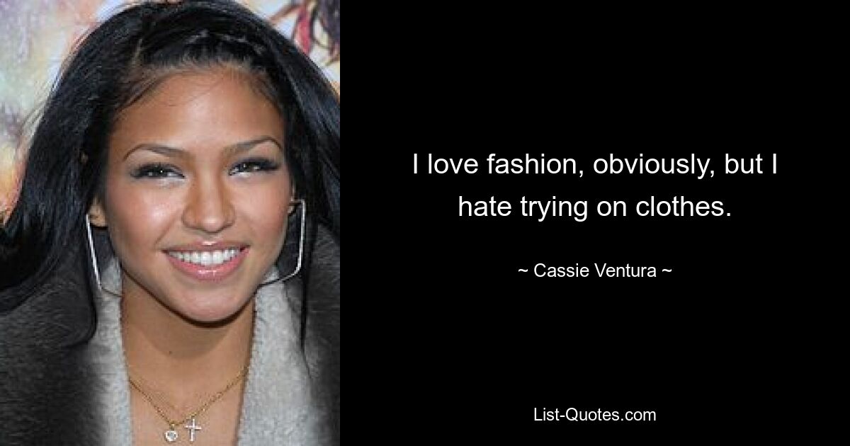 I love fashion, obviously, but I hate trying on clothes. — © Cassie Ventura