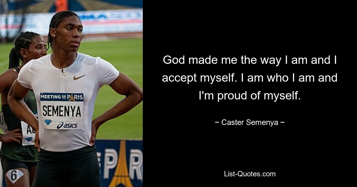 God made me the way I am and I accept myself. I am who I am and I'm proud of myself. — © Caster Semenya