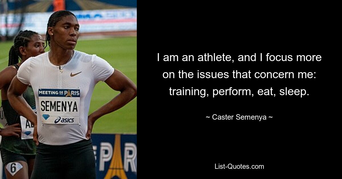 I am an athlete, and I focus more on the issues that concern me: training, perform, eat, sleep. — © Caster Semenya