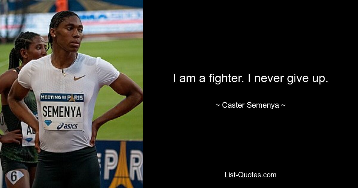 I am a fighter. I never give up. — © Caster Semenya