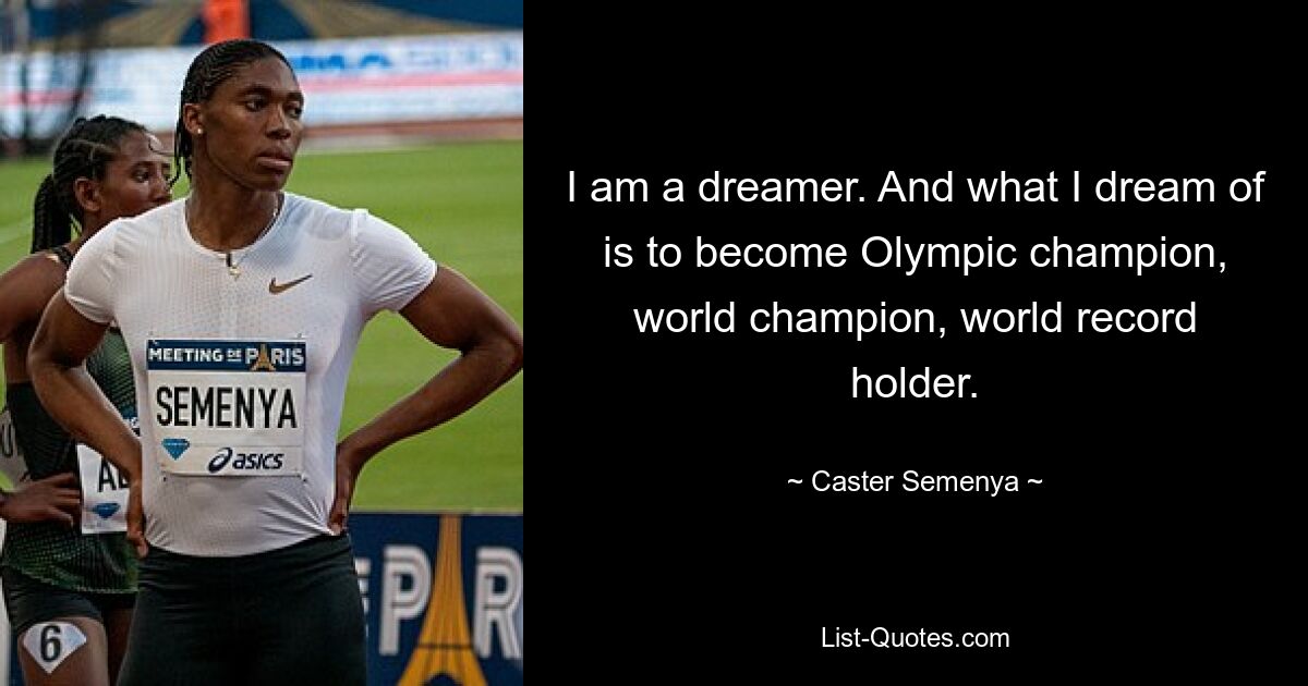 I am a dreamer. And what I dream of is to become Olympic champion, world champion, world record holder. — © Caster Semenya