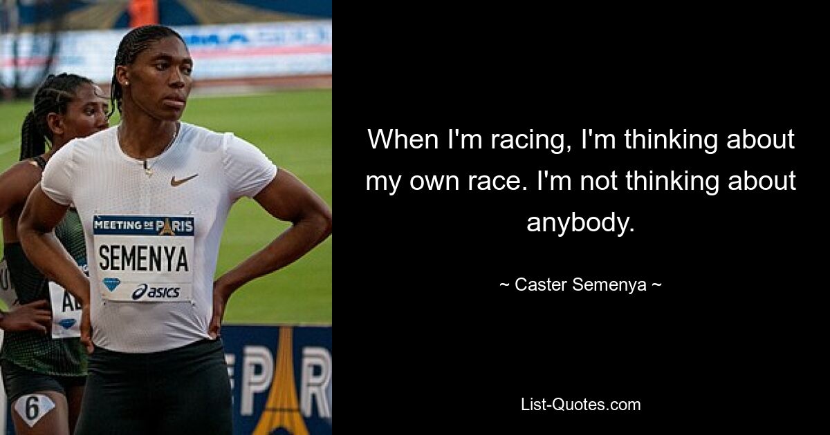 When I'm racing, I'm thinking about my own race. I'm not thinking about anybody. — © Caster Semenya