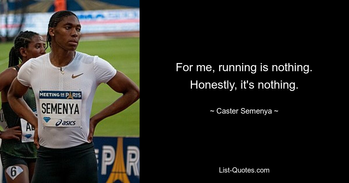 For me, running is nothing. Honestly, it's nothing. — © Caster Semenya