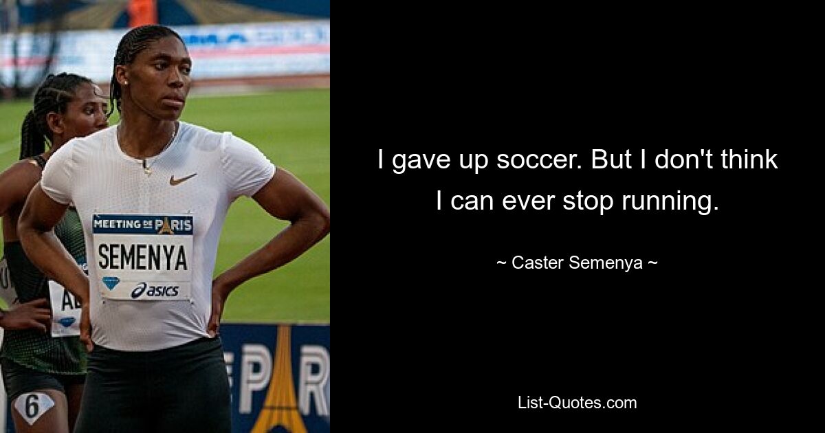 I gave up soccer. But I don't think I can ever stop running. — © Caster Semenya