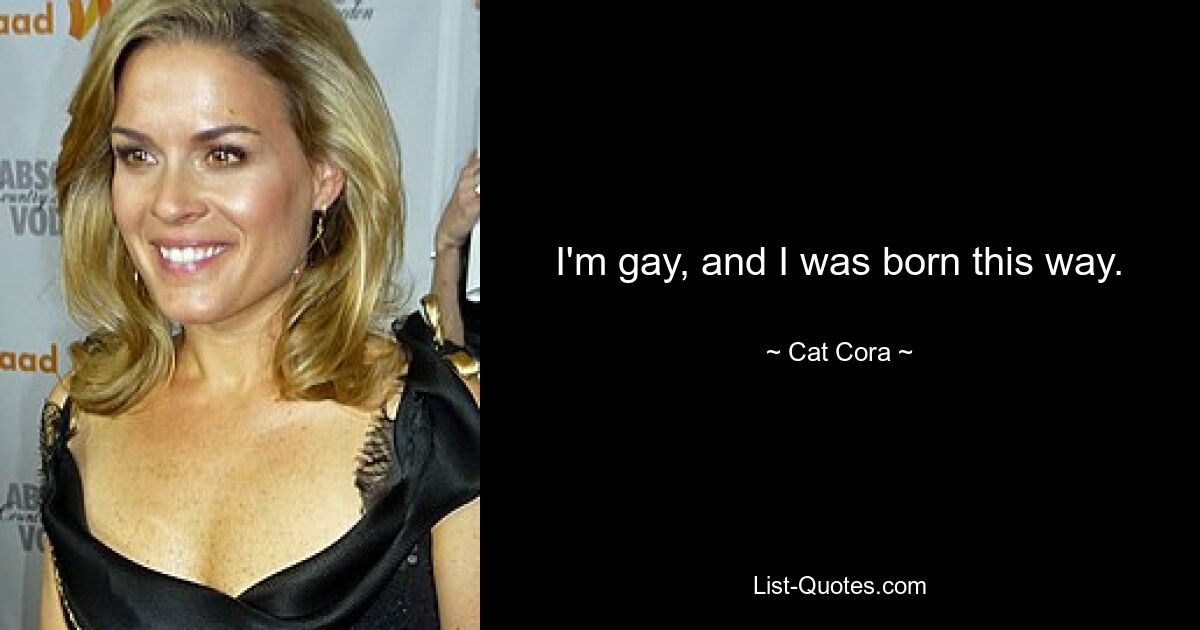 I'm gay, and I was born this way. — © Cat Cora