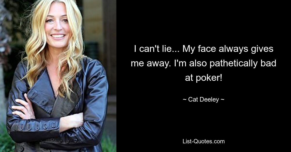 I can't lie... My face always gives me away. I'm also pathetically bad at poker! — © Cat Deeley