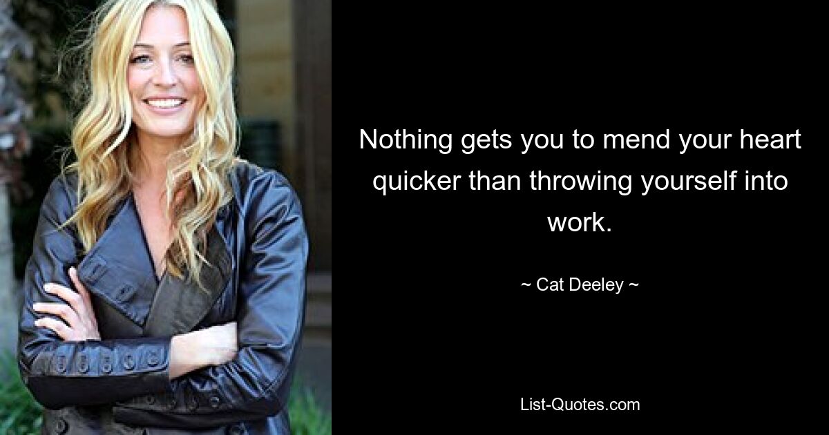 Nothing gets you to mend your heart quicker than throwing yourself into work. — © Cat Deeley