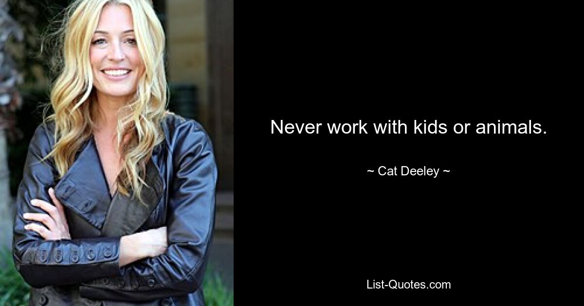 Never work with kids or animals. — © Cat Deeley