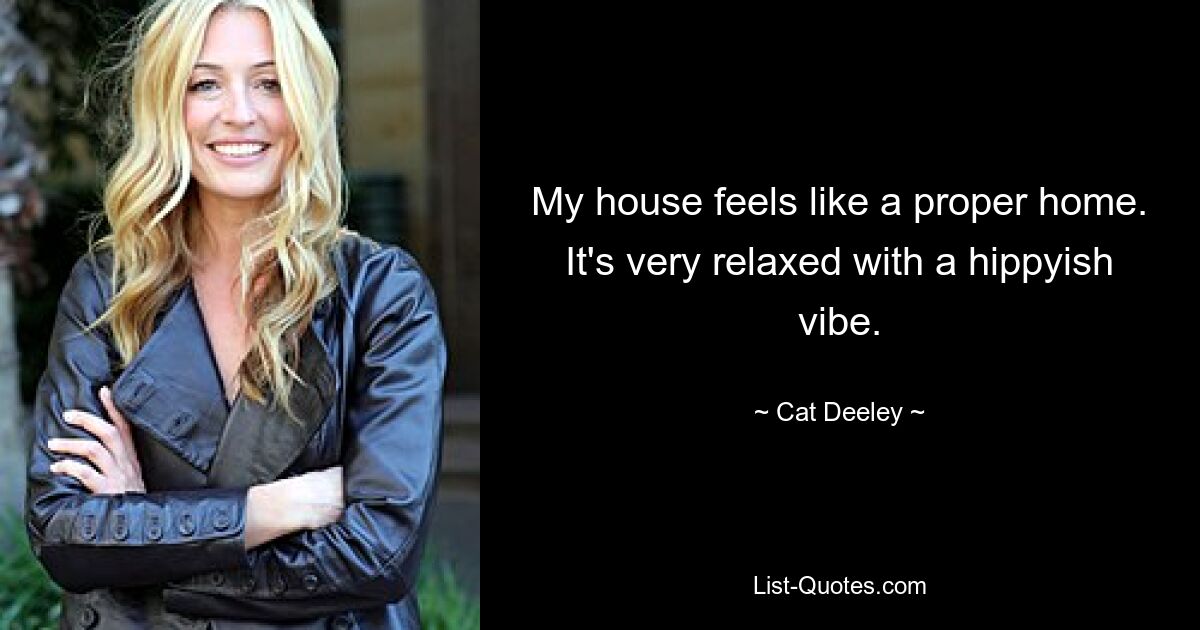 My house feels like a proper home. It's very relaxed with a hippyish vibe. — © Cat Deeley