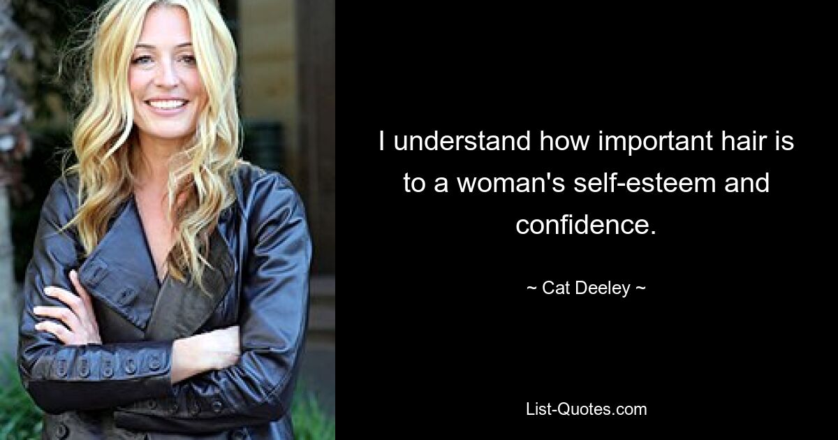 I understand how important hair is to a woman's self-esteem and confidence. — © Cat Deeley