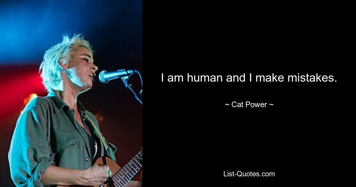 I am human and I make mistakes. — © Cat Power