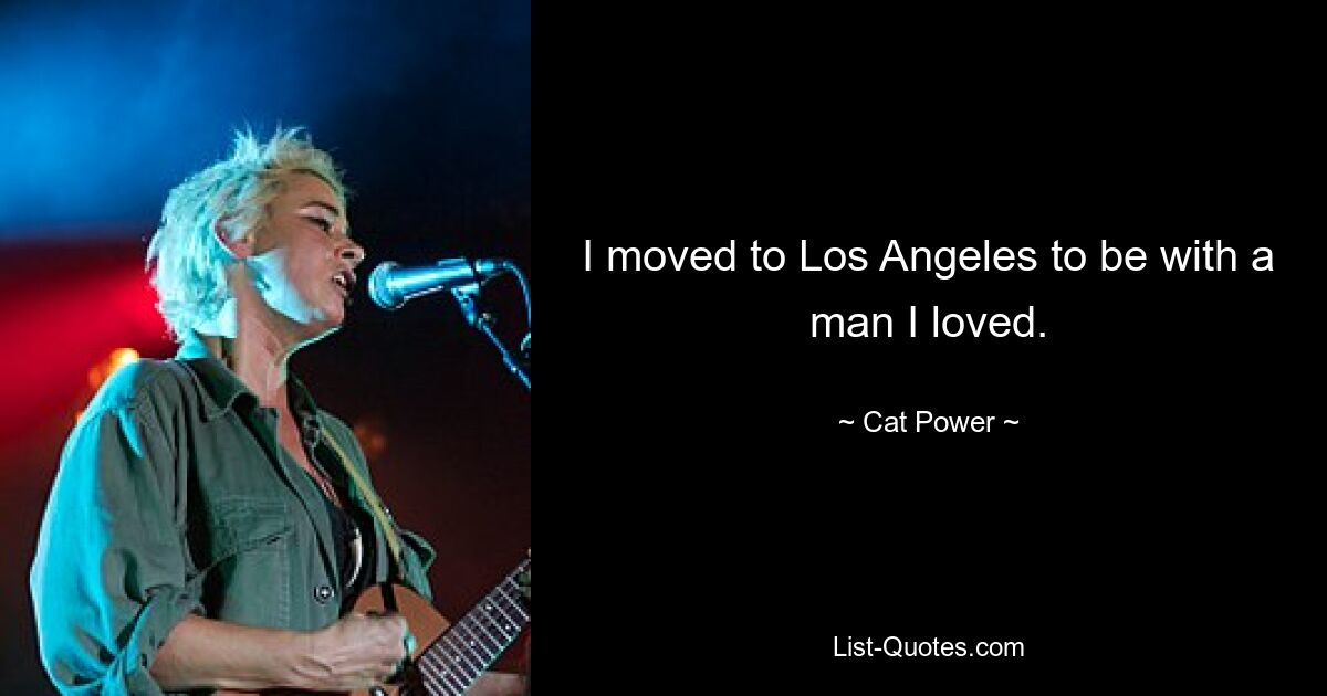 I moved to Los Angeles to be with a man I loved. — © Cat Power