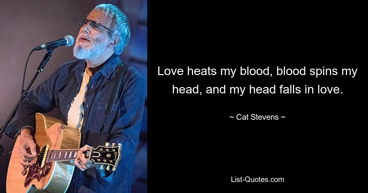 Love heats my blood, blood spins my head, and my head falls in love. — © Cat Stevens