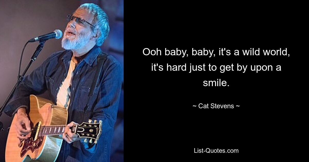 Ooh baby, baby, it's a wild world, it's hard just to get by upon a smile. — © Cat Stevens