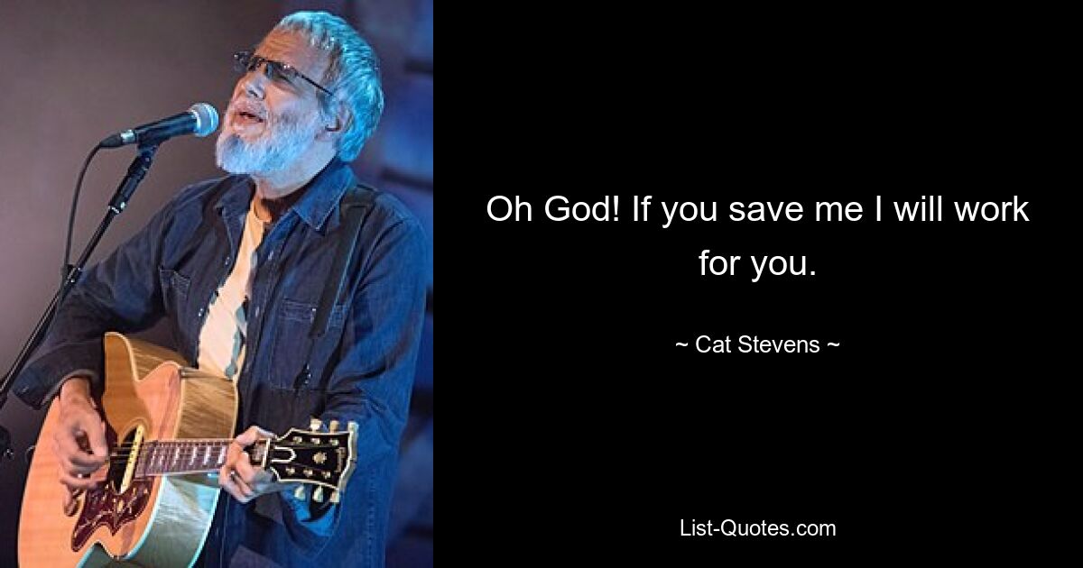 Oh God! If you save me I will work for you. — © Cat Stevens