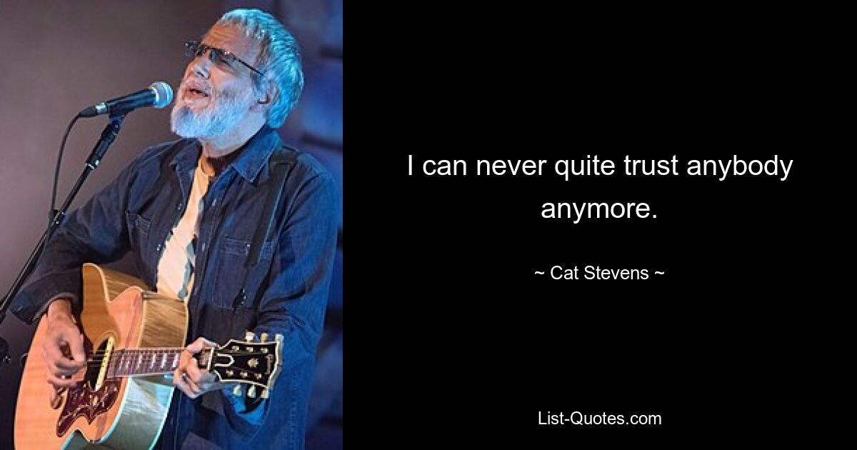 I can never quite trust anybody anymore. — © Cat Stevens