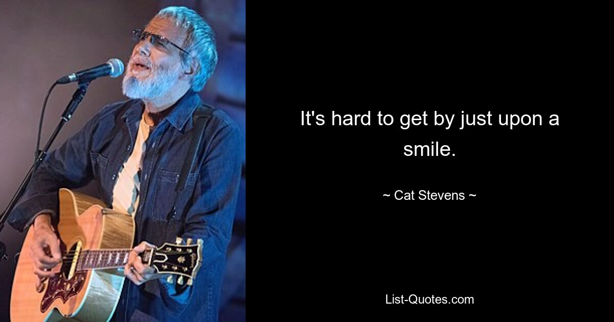 It's hard to get by just upon a smile. — © Cat Stevens