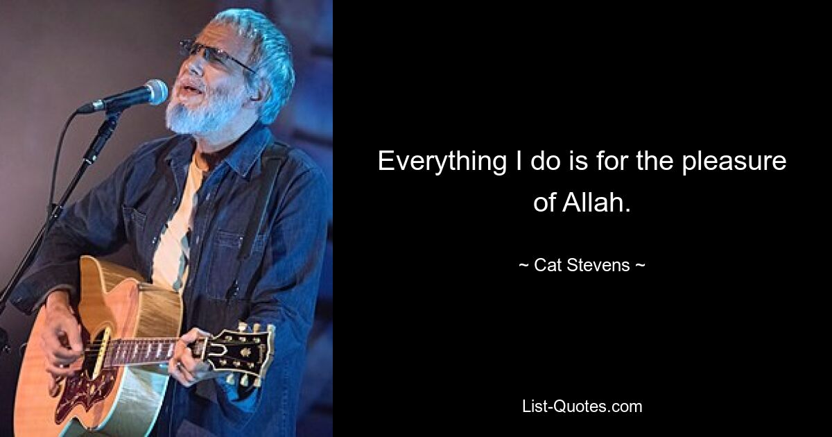 Everything I do is for the pleasure of Allah. — © Cat Stevens