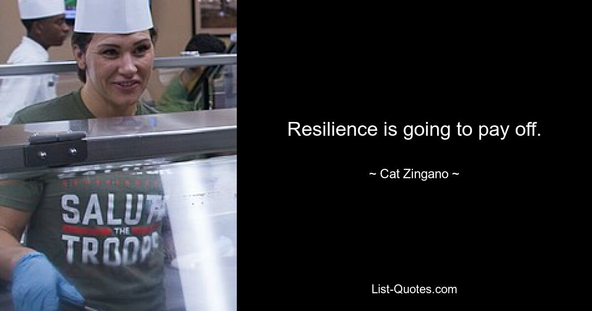 Resilience is going to pay off. — © Cat Zingano