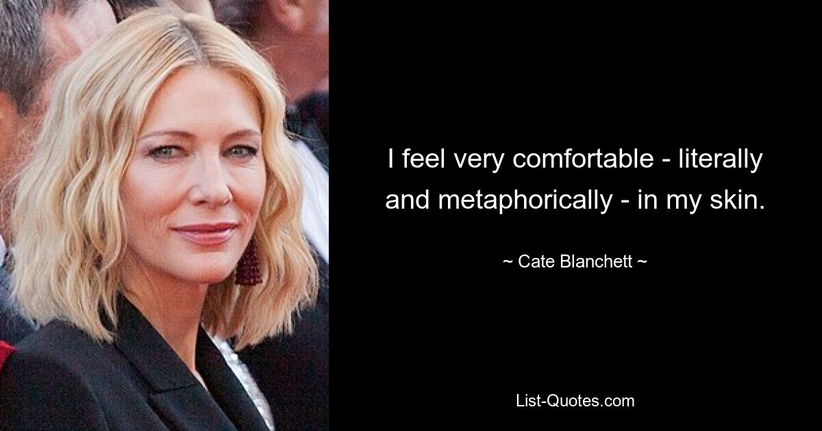 I feel very comfortable - literally and metaphorically - in my skin. — © Cate Blanchett