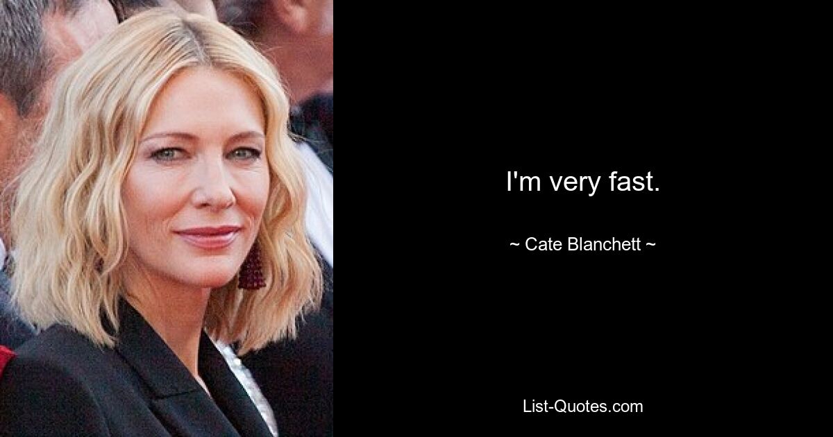 I'm very fast. — © Cate Blanchett