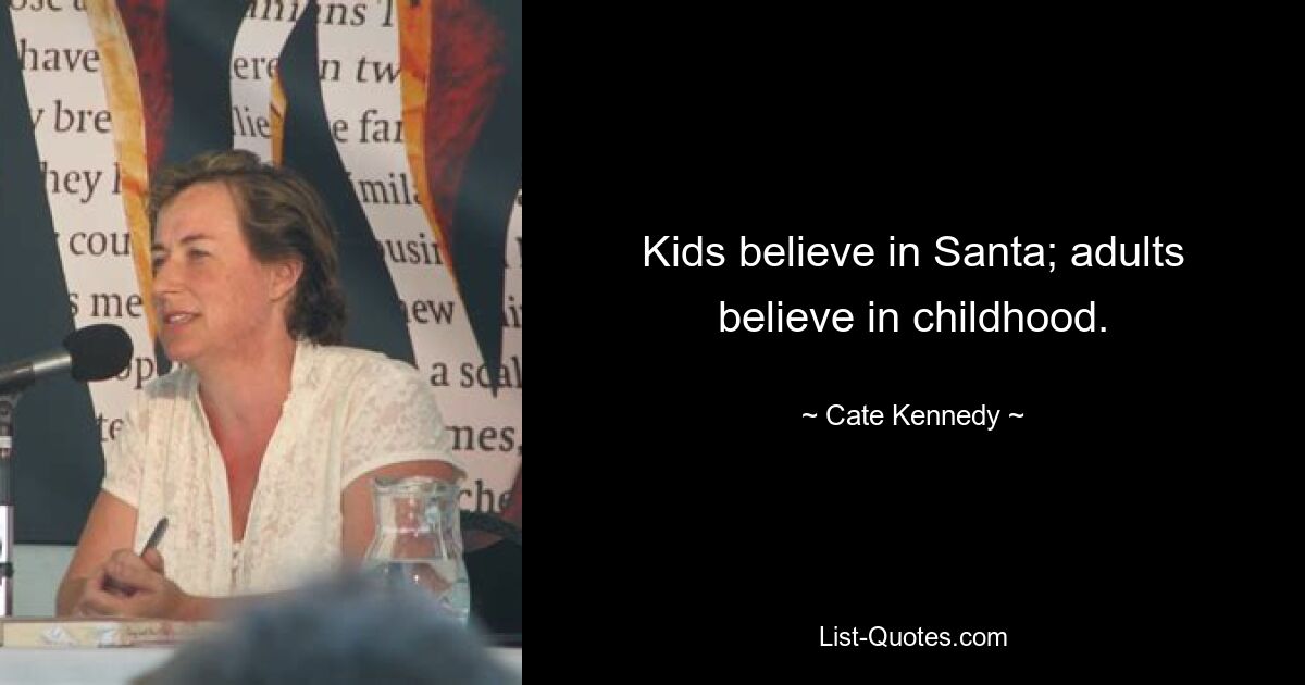 Kids believe in Santa; adults believe in childhood. — © Cate Kennedy