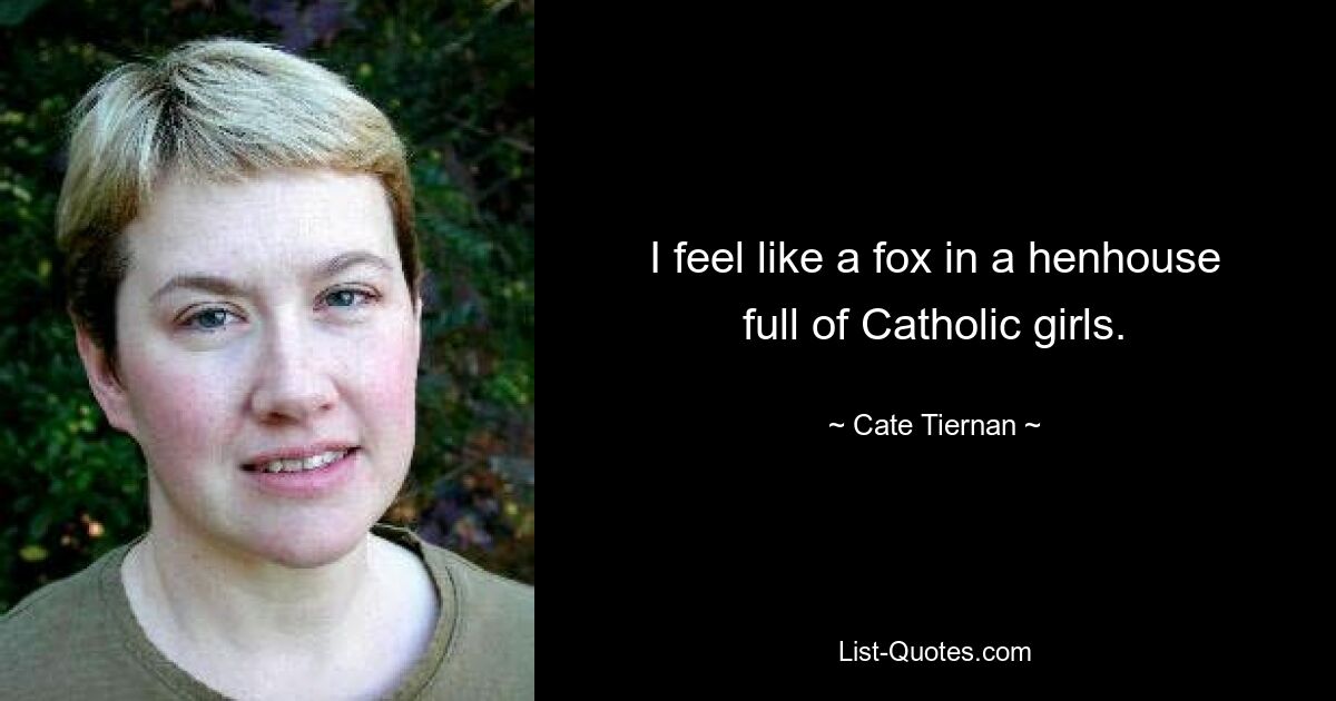 I feel like a fox in a henhouse full of Catholic girls. — © Cate Tiernan