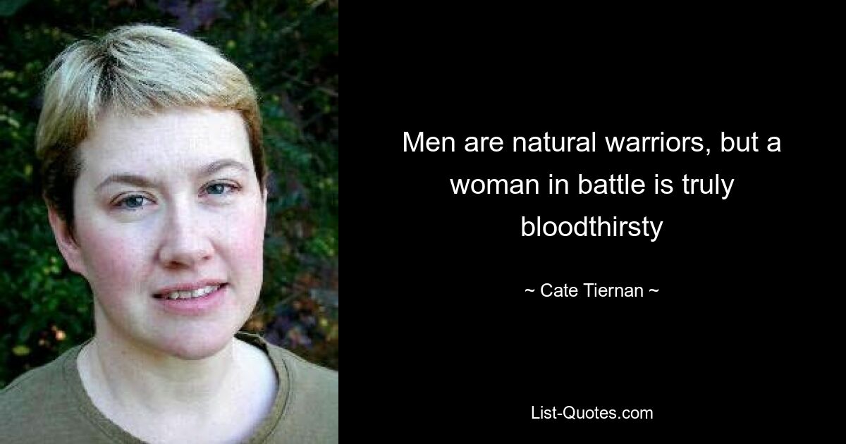 Men are natural warriors, but a woman in battle is truly bloodthirsty — © Cate Tiernan