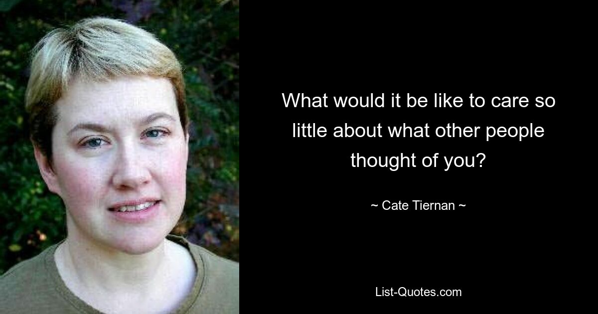 What would it be like to care so little about what other people thought of you? — © Cate Tiernan