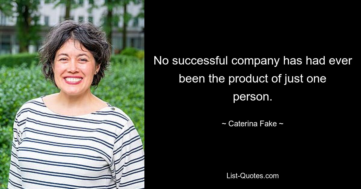 No successful company has had ever been the product of just one person. — © Caterina Fake