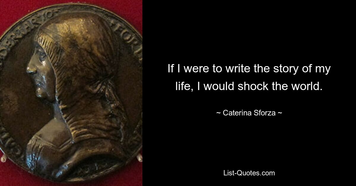 If I were to write the story of my life, I would shock the world. — © Caterina Sforza