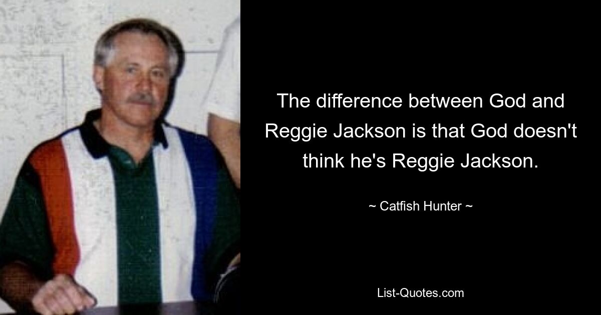 The difference between God and Reggie Jackson is that God doesn't think he's Reggie Jackson. — © Catfish Hunter