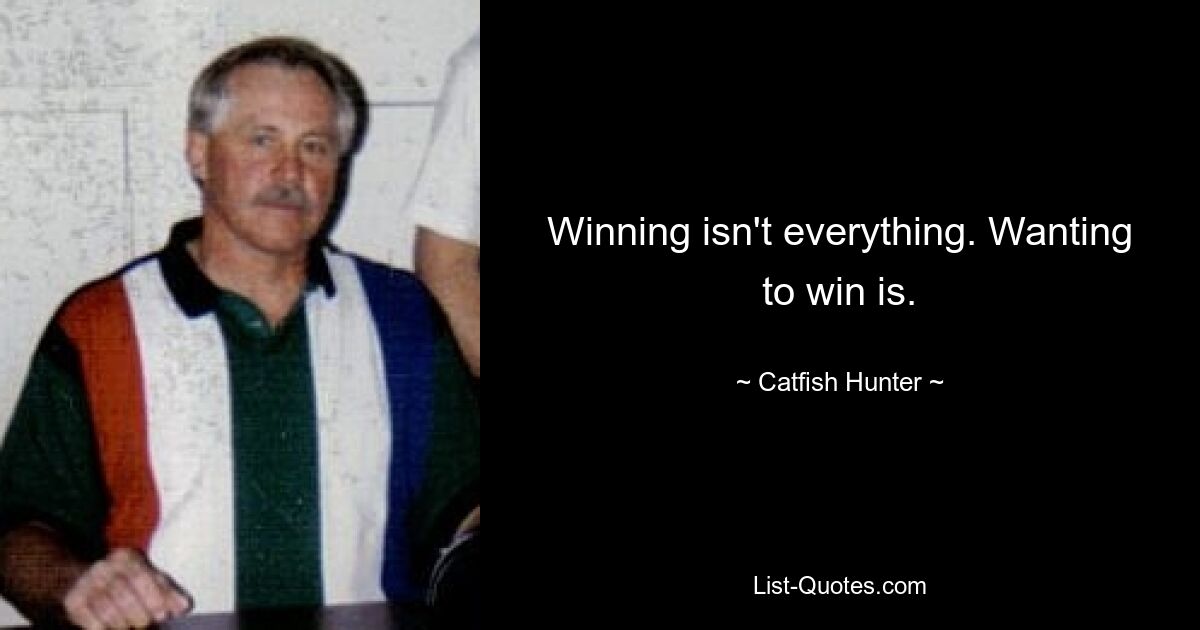 Winning isn't everything. Wanting to win is. — © Catfish Hunter