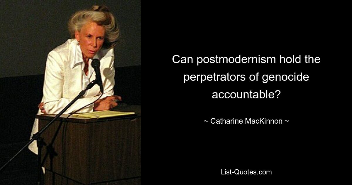 Can postmodernism hold the perpetrators of genocide accountable? — © Catharine MacKinnon