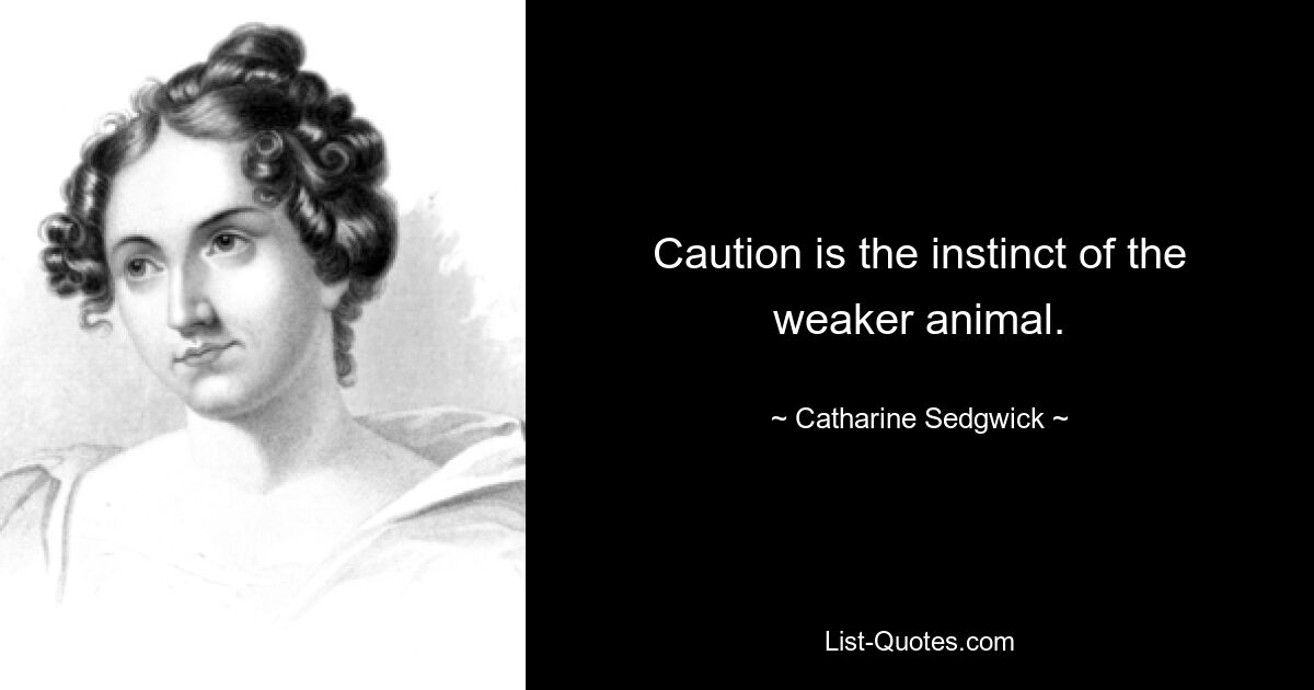 Caution is the instinct of the weaker animal. — © Catharine Sedgwick