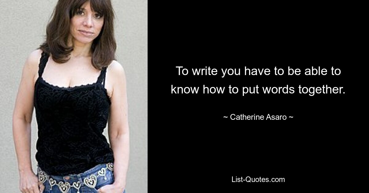 To write you have to be able to know how to put words together. — © Catherine Asaro