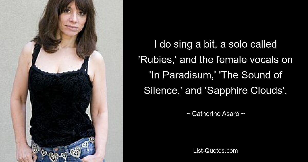 I do sing a bit, a solo called 'Rubies,' and the female vocals on 'In Paradisum,' 'The Sound of Silence,' and 'Sapphire Clouds'. — © Catherine Asaro