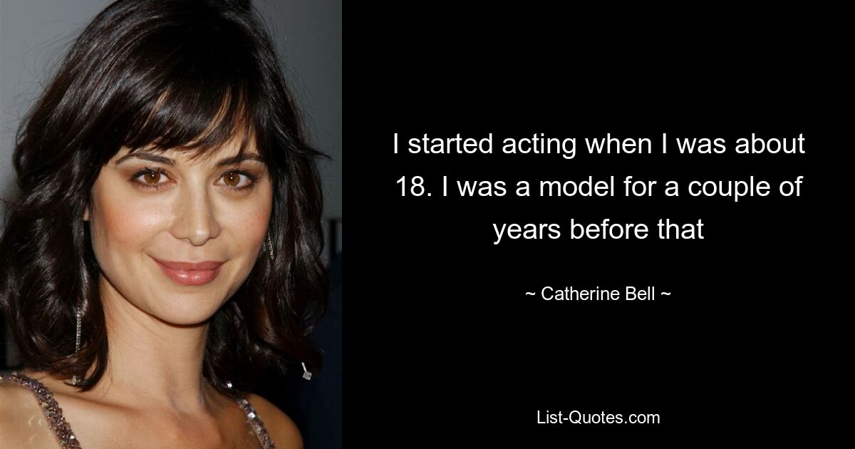 I started acting when I was about 18. I was a model for a couple of years before that — © Catherine Bell