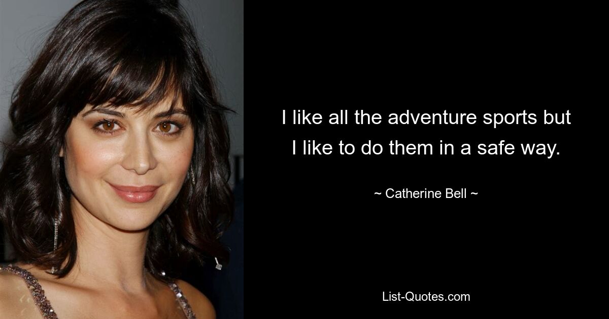 I like all the adventure sports but I like to do them in a safe way. — © Catherine Bell