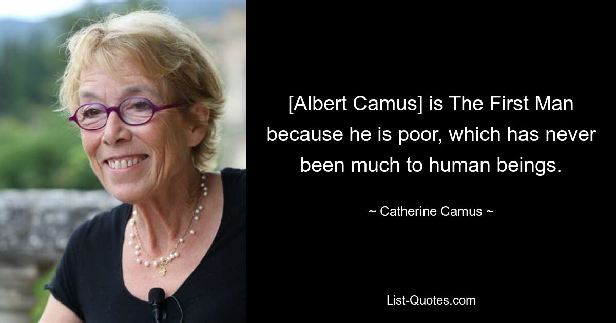 [Albert Camus] is The First Man because he is poor, which has never been much to human beings. — © Catherine Camus